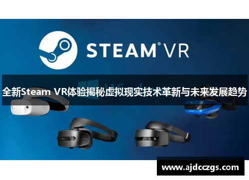 全新Steam VR体验揭秘虚拟现实技术革新与未来发展趋势