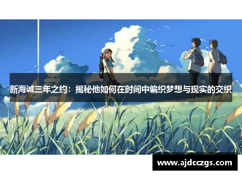 新海诚三年之约：揭秘他如何在时间中编织梦想与现实的交织